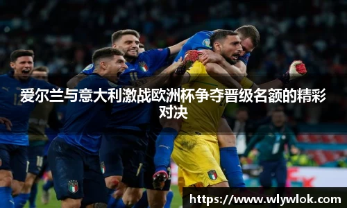 爱尔兰与意大利激战欧洲杯争夺晋级名额的精彩对决